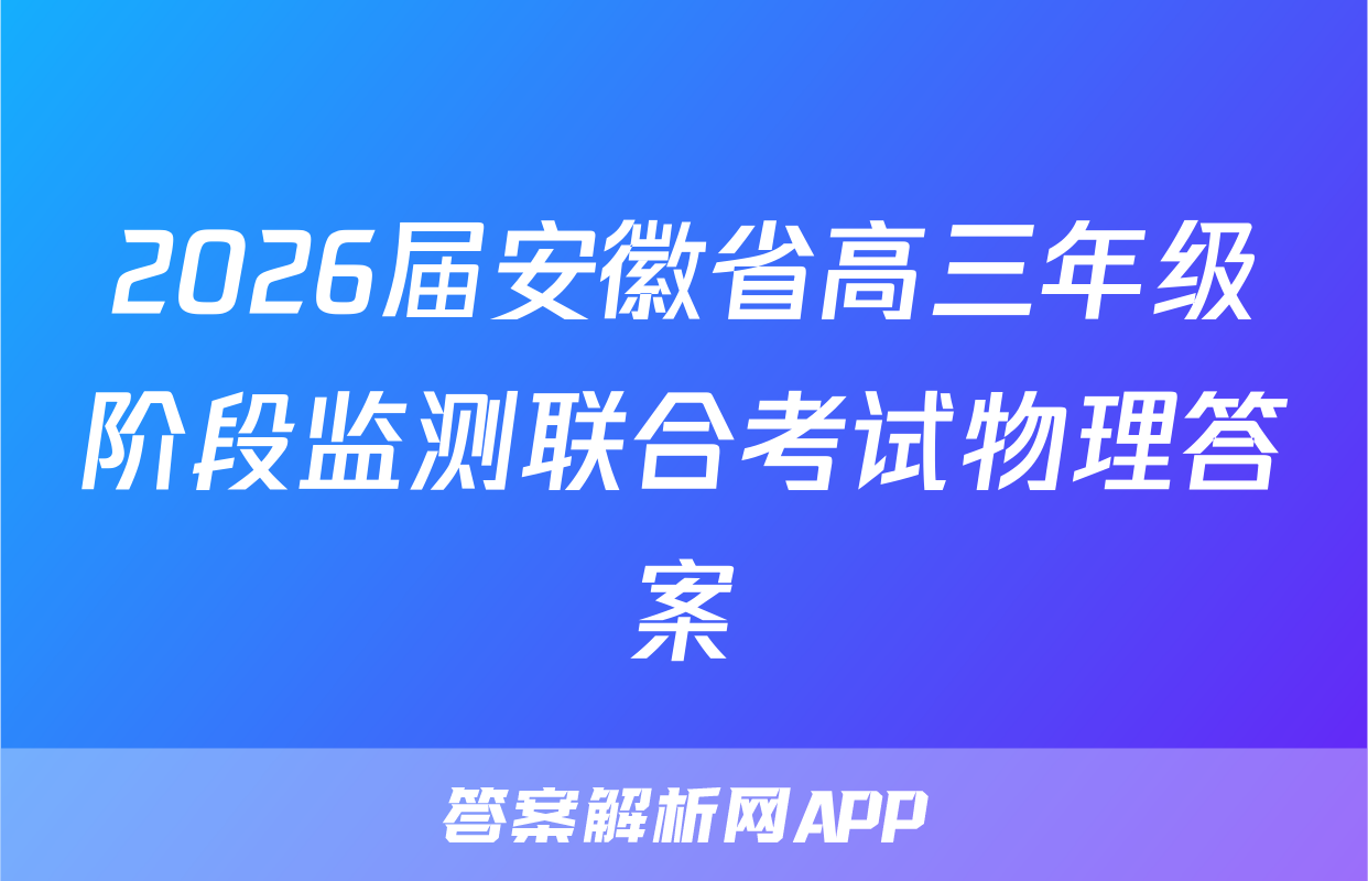 2026届安徽省高三年级阶段监测联合考试物理答案