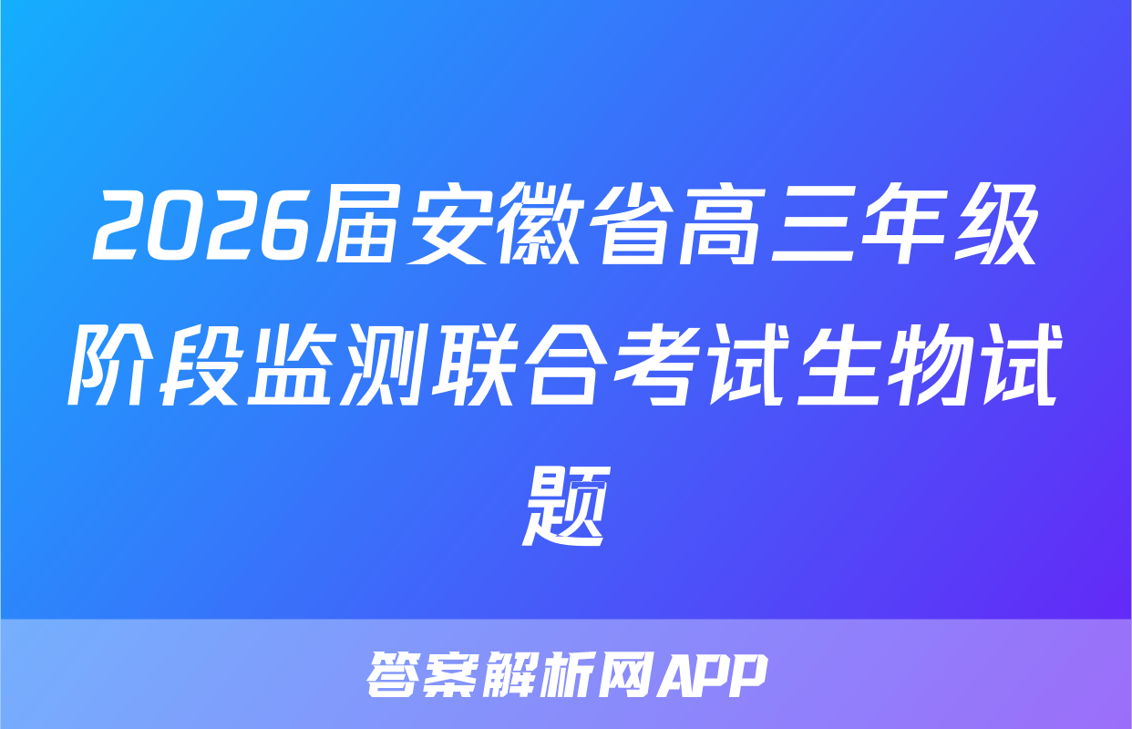 2026届安徽省高三年级阶段监测联合考试生物试题