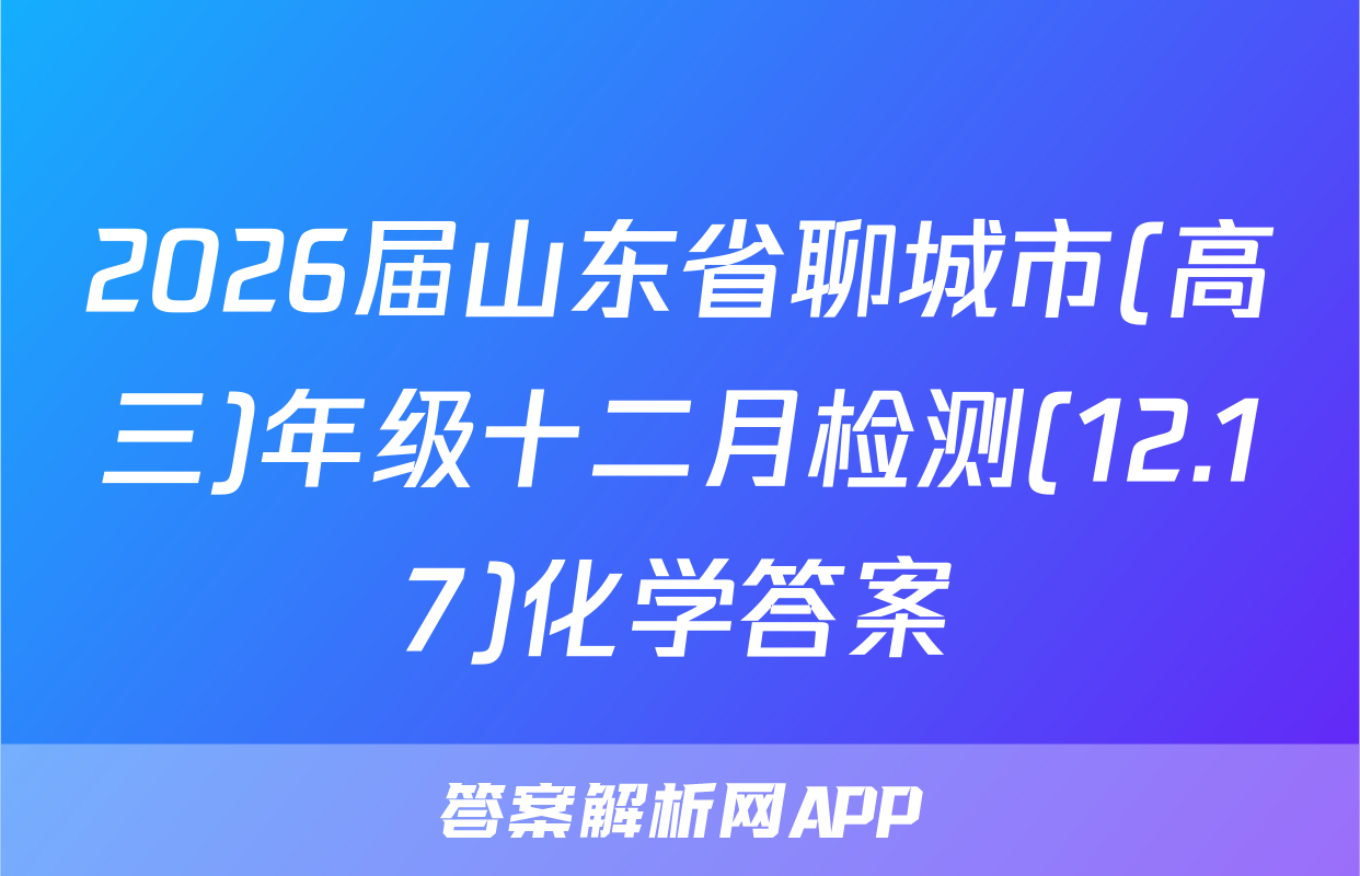 2026届山东省聊城市(高三)年级十二月检测(12.17)化学答案