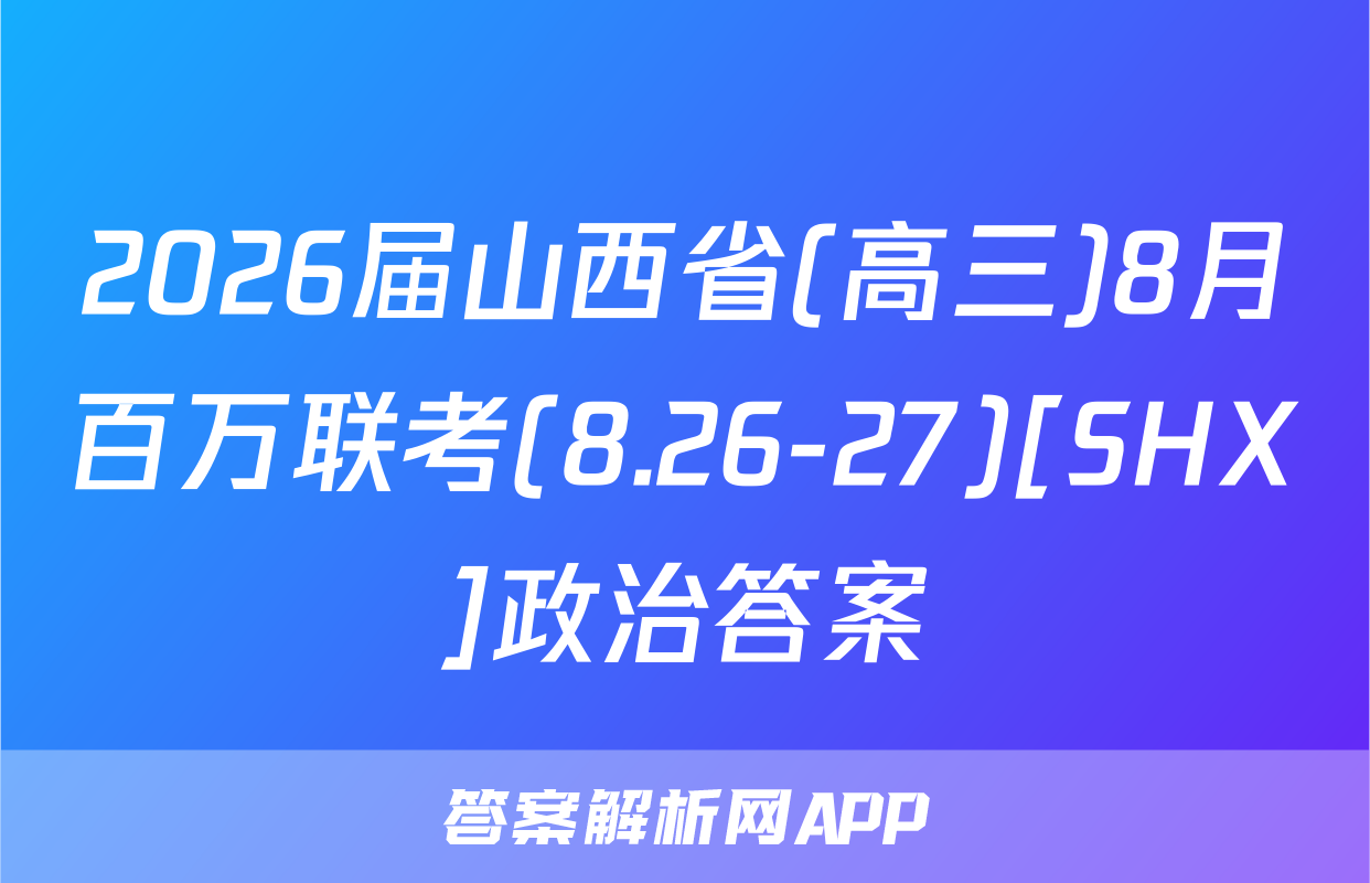2026届山西省(高三)8月百万联考(8.26-27)[SHX]政治答案
