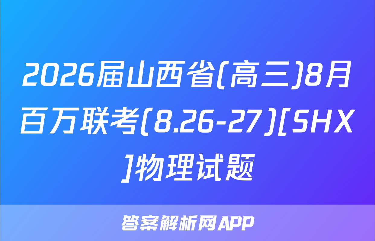 2026届山西省(高三)8月百万联考(8.26-27)[SHX]物理试题