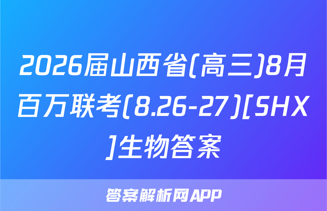 2026届山西省(高三)8月百万联考(8.26-27)[SHX]生物答案