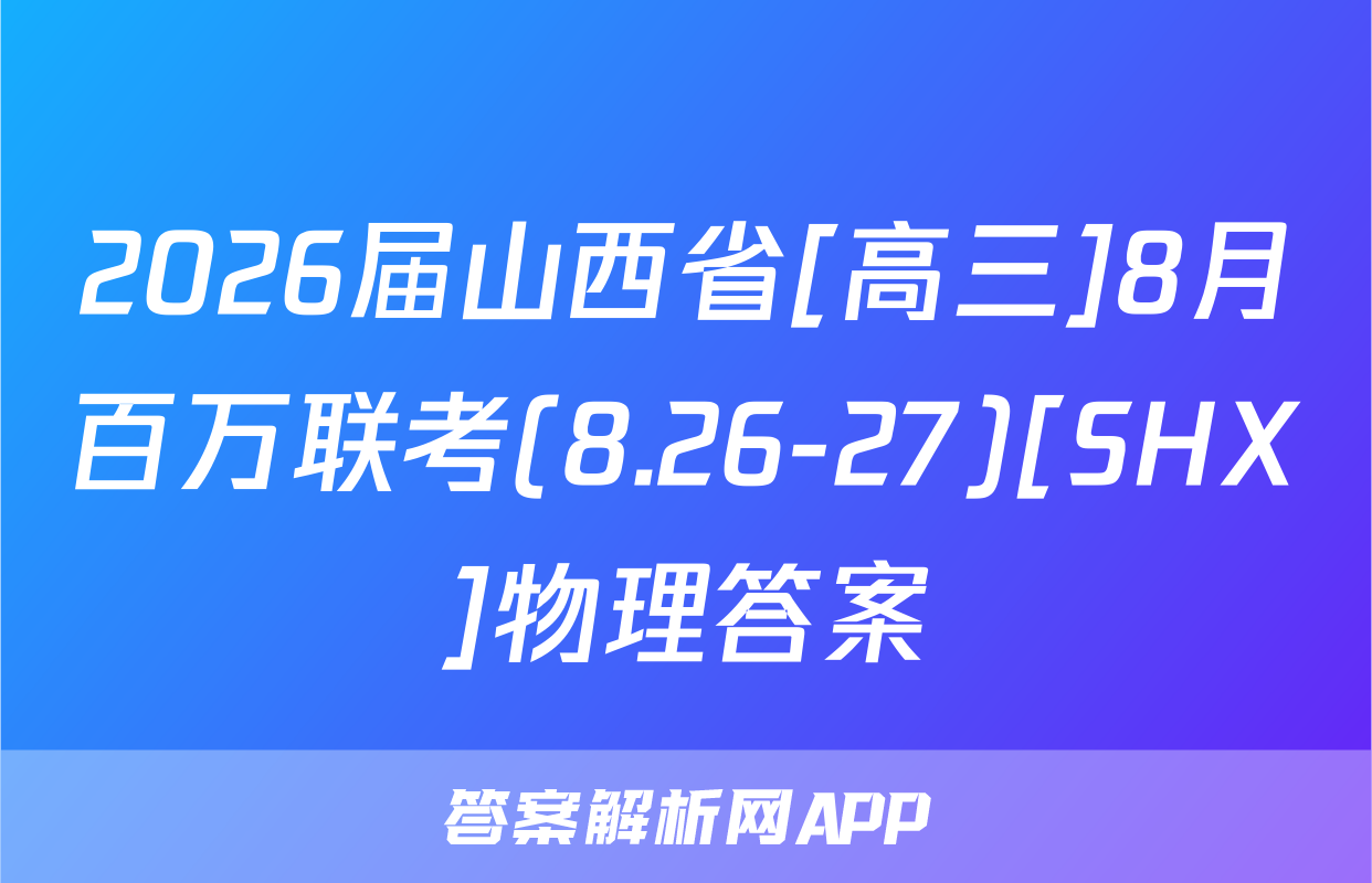 2026届山西省[高三]8月百万联考(8.26-27)[SHX]物理答案