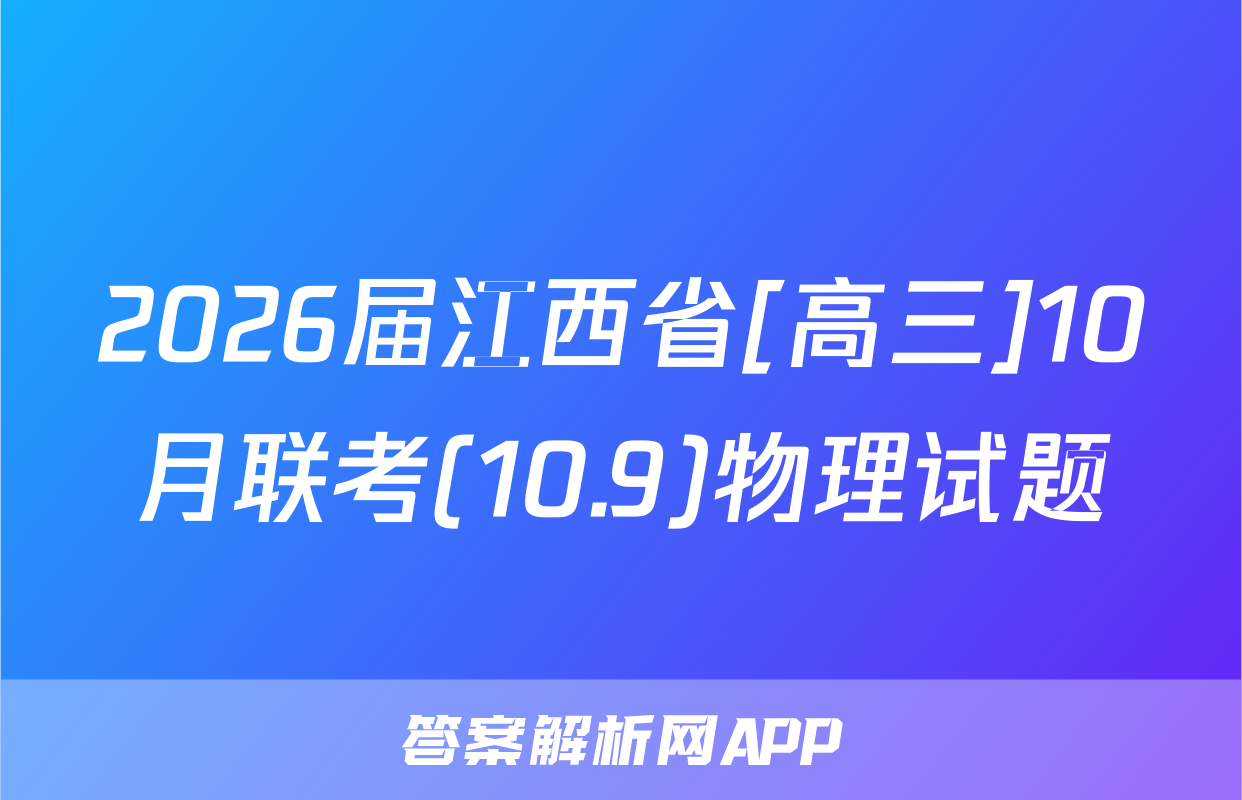 2026届江西省[高三]10月联考(10.9)物理试题