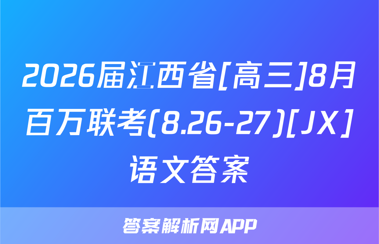 2026届江西省[高三]8月百万联考(8.26-27)[JX]语文答案