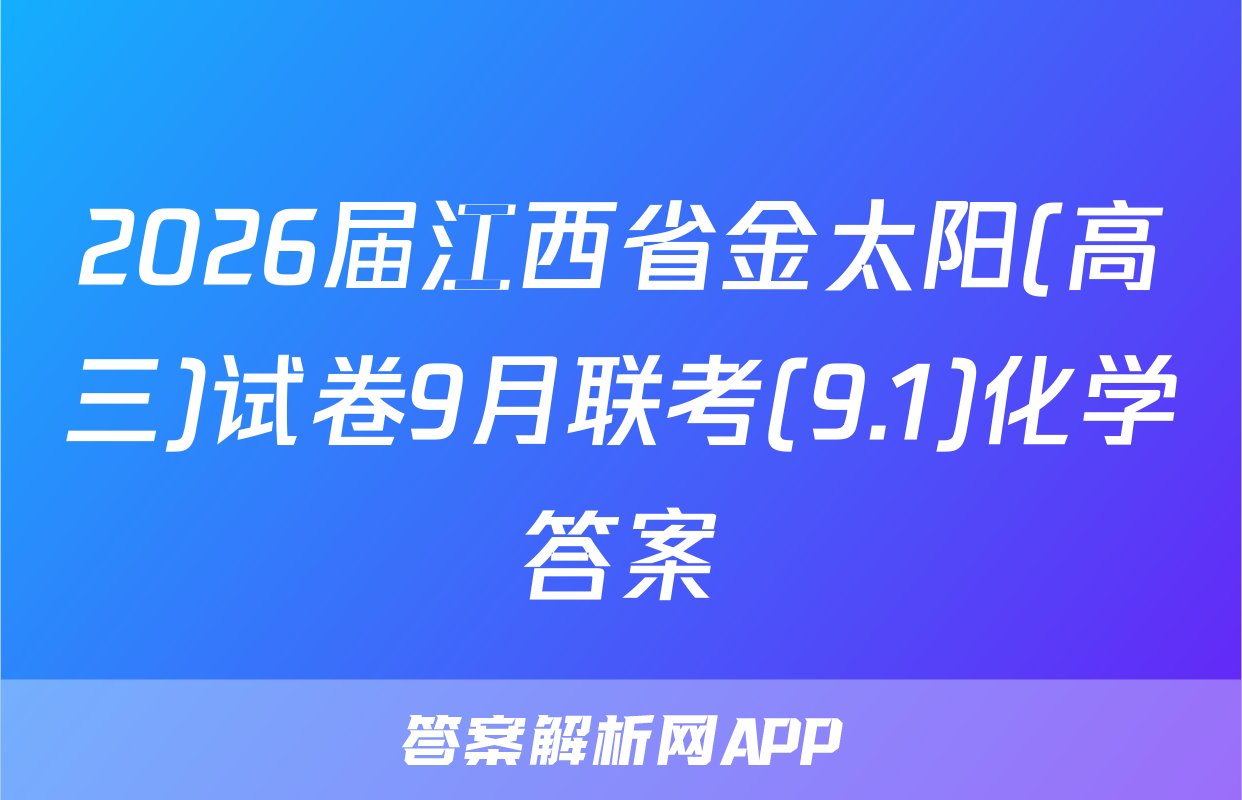 2026届江西省金太阳(高三)试卷9月联考(9.1)化学答案