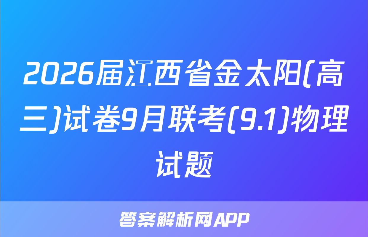 2026届江西省金太阳(高三)试卷9月联考(9.1)物理试题