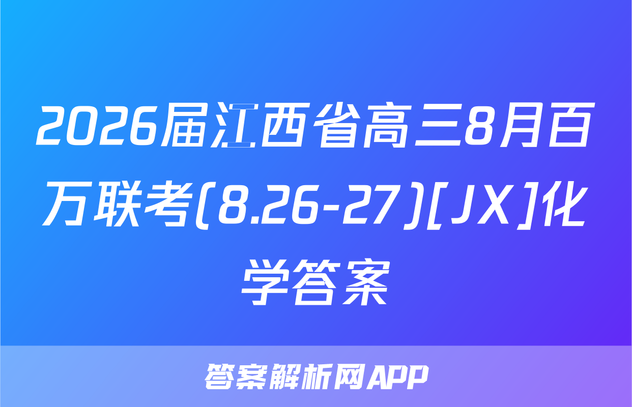 2026届江西省高三8月百万联考(8.26-27)[JX]化学答案