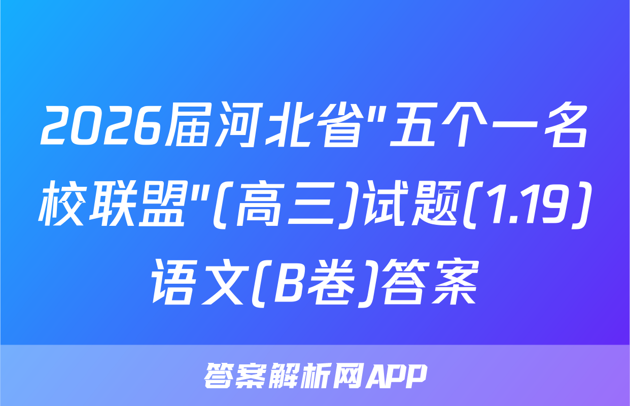 2026届河北省"五个一名校联盟"(高三)试题(1.19)语文(B卷)答案