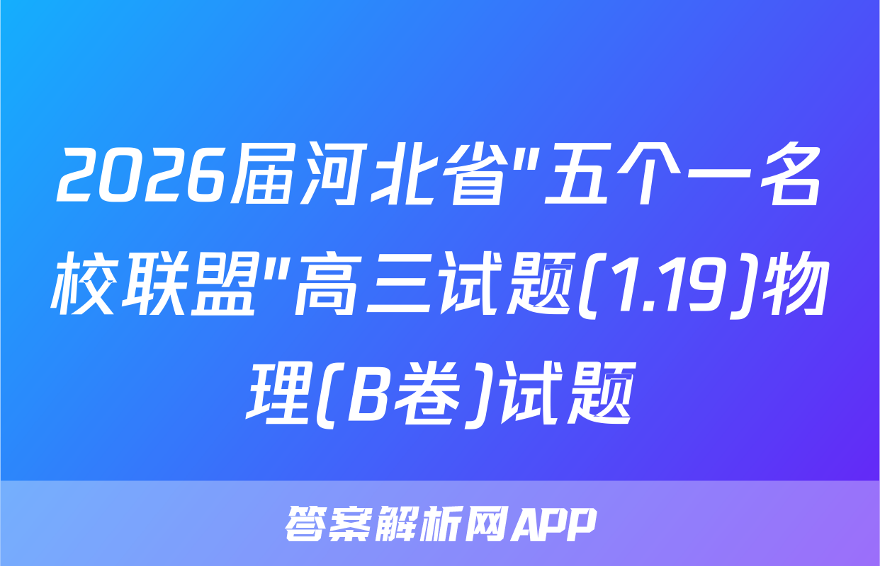 2026届河北省"五个一名校联盟"高三试题(1.19)物理(B卷)试题