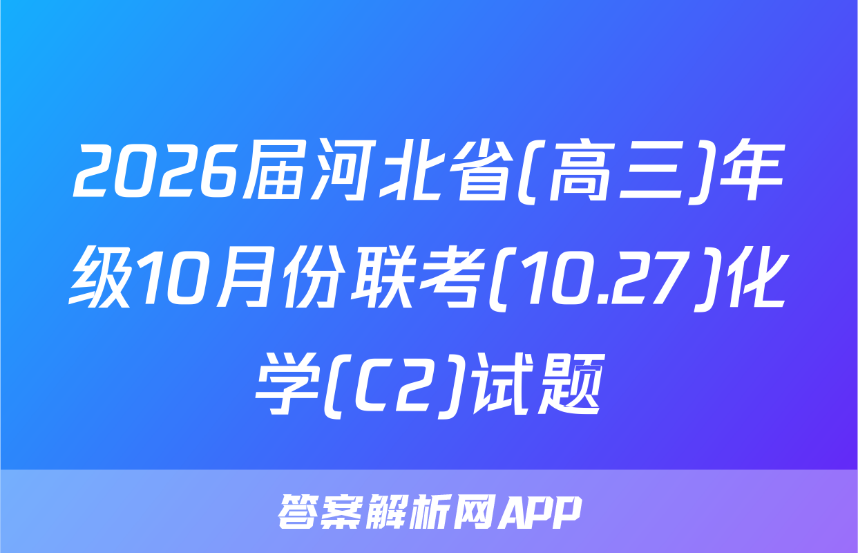 2026届河北省(高三)年级10月份联考(10.27)化学(C2)试题