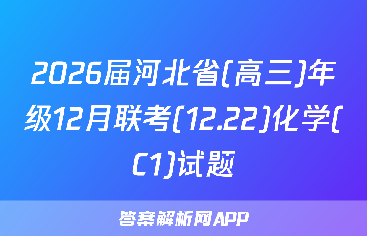 2026届河北省(高三)年级12月联考(12.22)化学(C1)试题