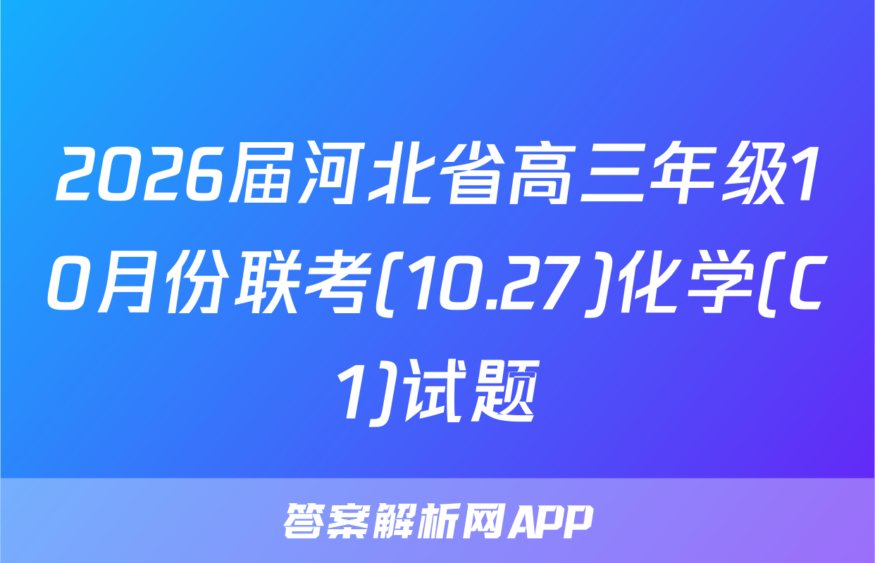 2026届河北省高三年级10月份联考(10.27)化学(C1)试题