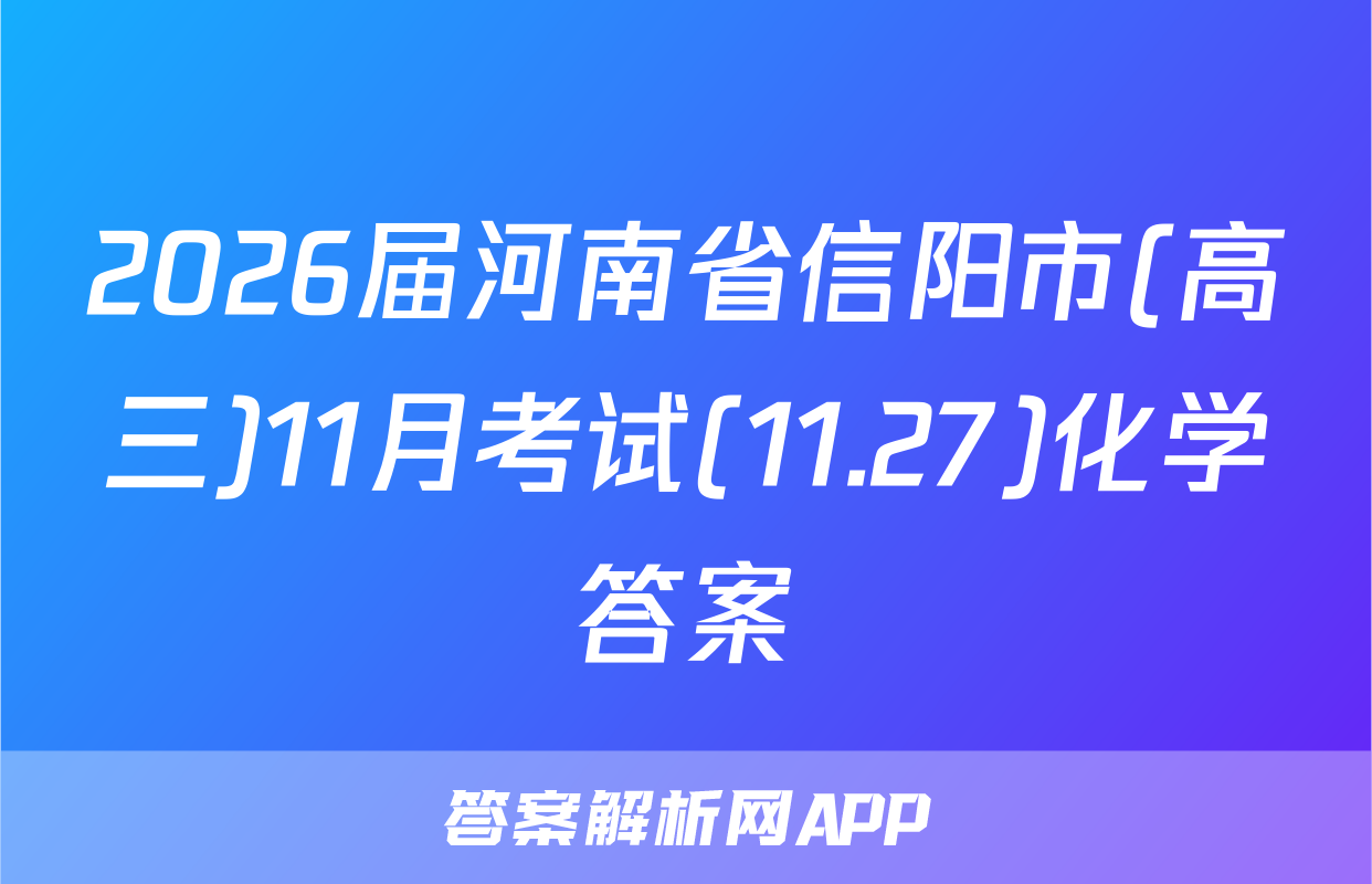 2026届河南省信阳市(高三)11月考试(11.27)化学答案