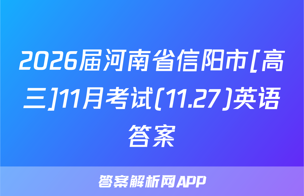 2026届河南省信阳市[高三]11月考试(11.27)英语答案