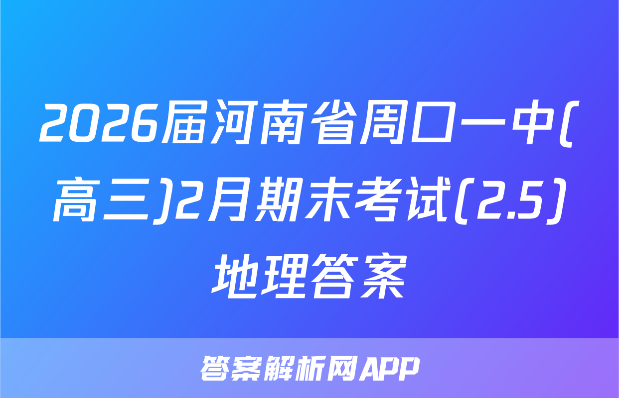 2026届河南省周口一中(高三)2月期末考试(2.5)地理答案