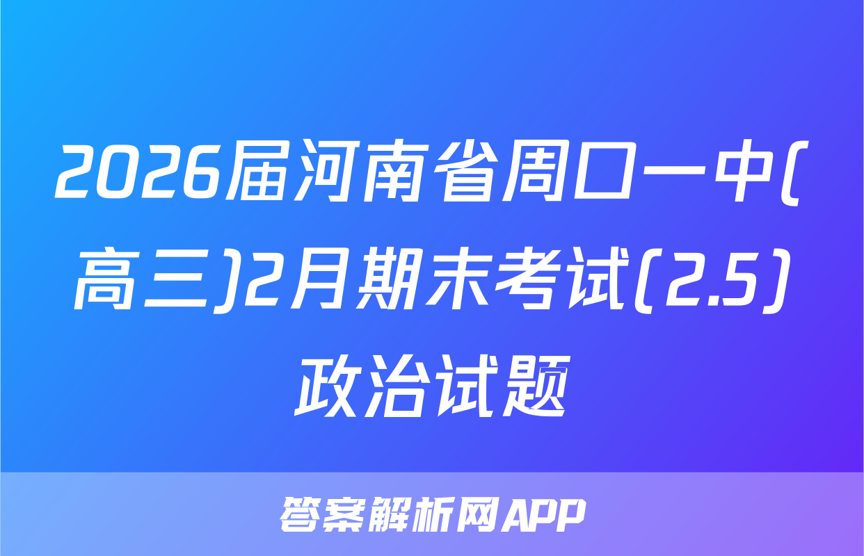 2026届河南省周口一中(高三)2月期末考试(2.5)政治试题