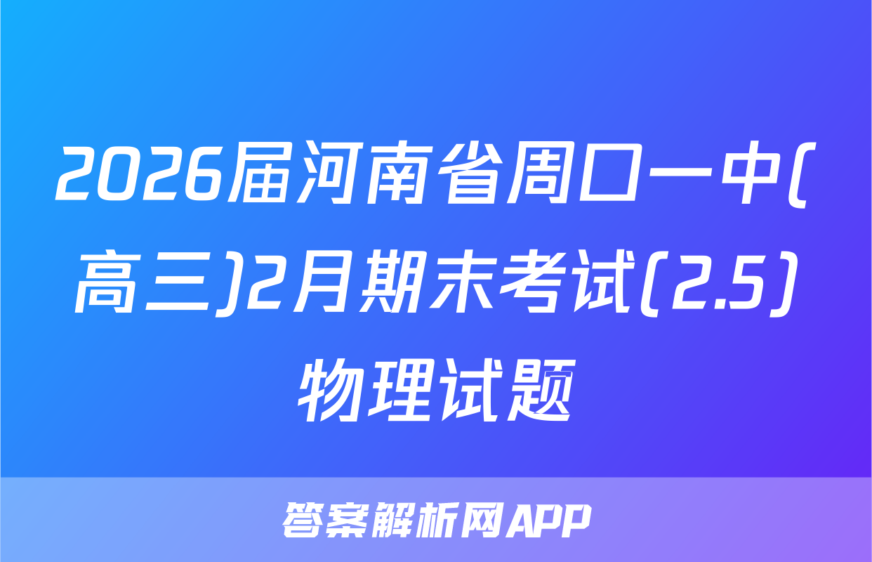 2026届河南省周口一中(高三)2月期末考试(2.5)物理试题