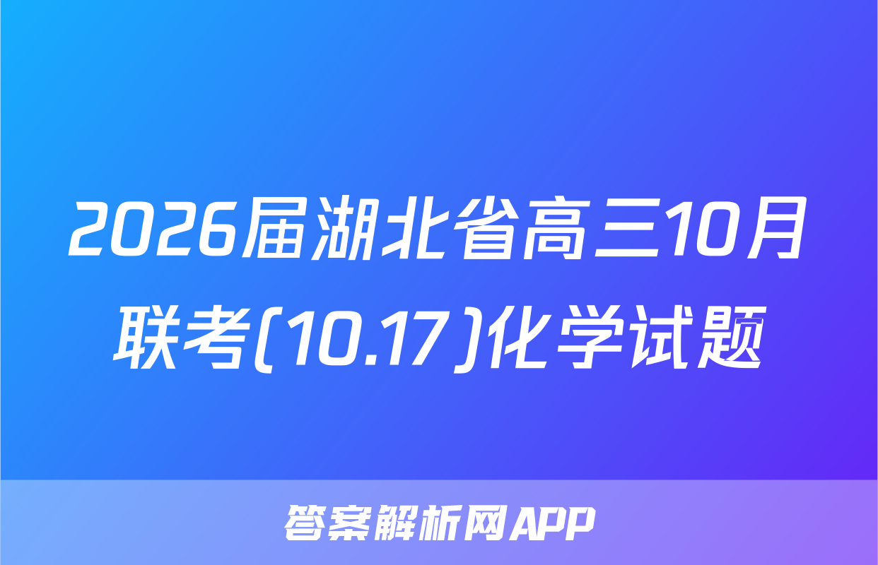 2026届湖北省高三10月联考(10.17)化学试题