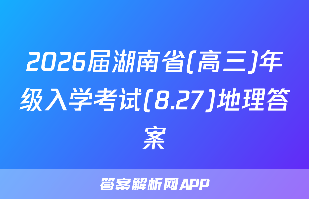 2026届湖南省(高三)年级入学考试(8.27)地理答案