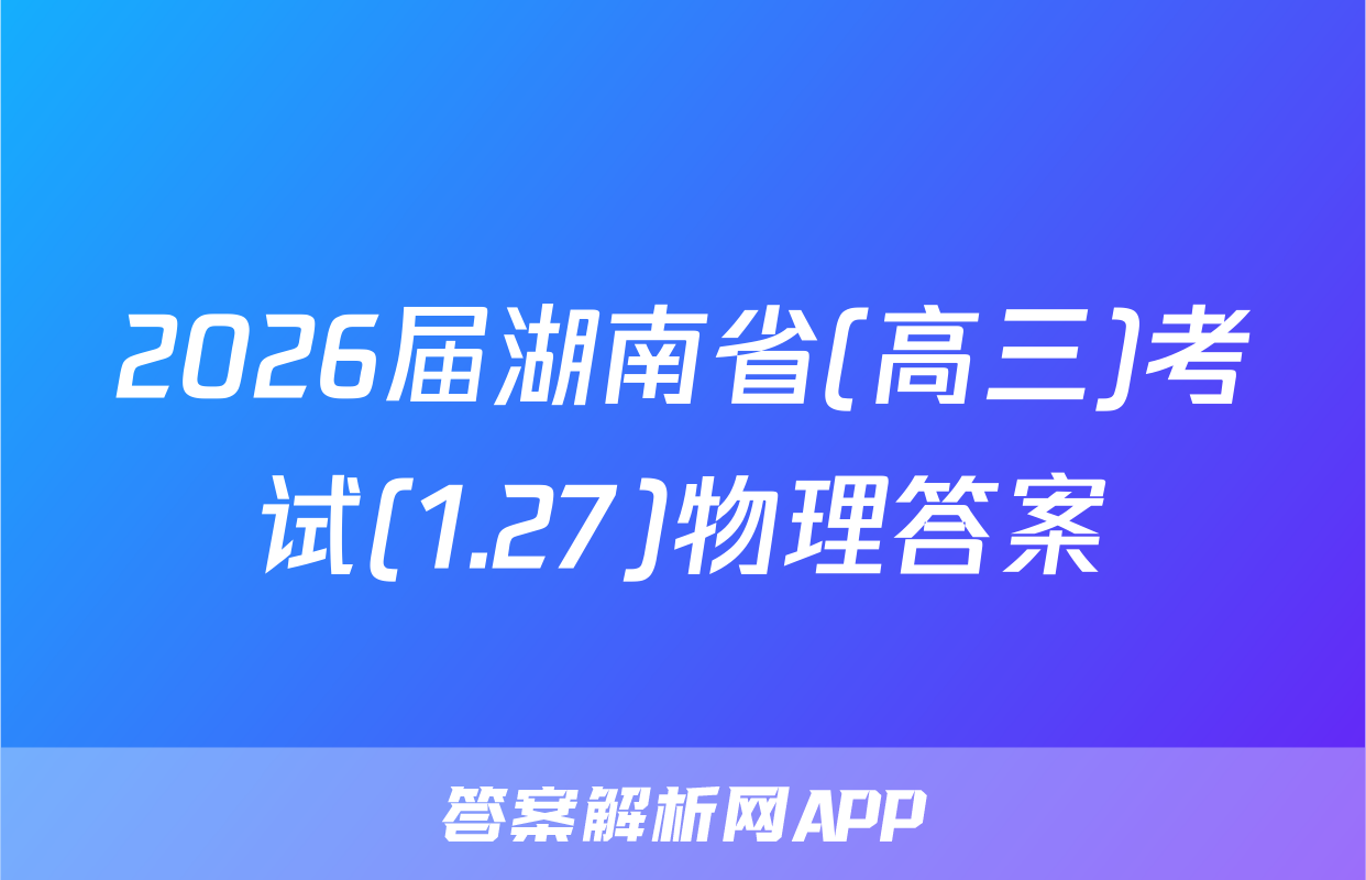 2026届湖南省(高三)考试(1.27)物理答案