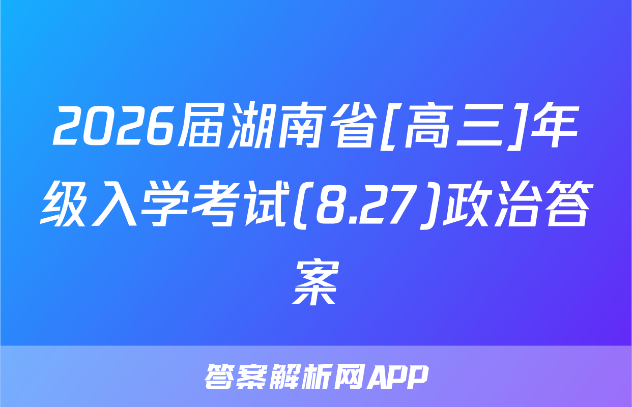2026届湖南省[高三]年级入学考试(8.27)政治答案