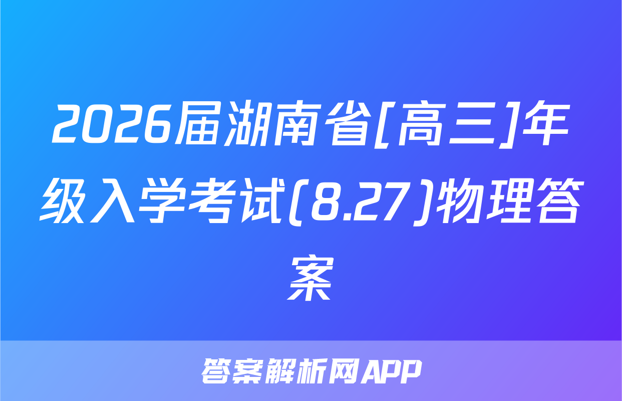 2026届湖南省[高三]年级入学考试(8.27)物理答案