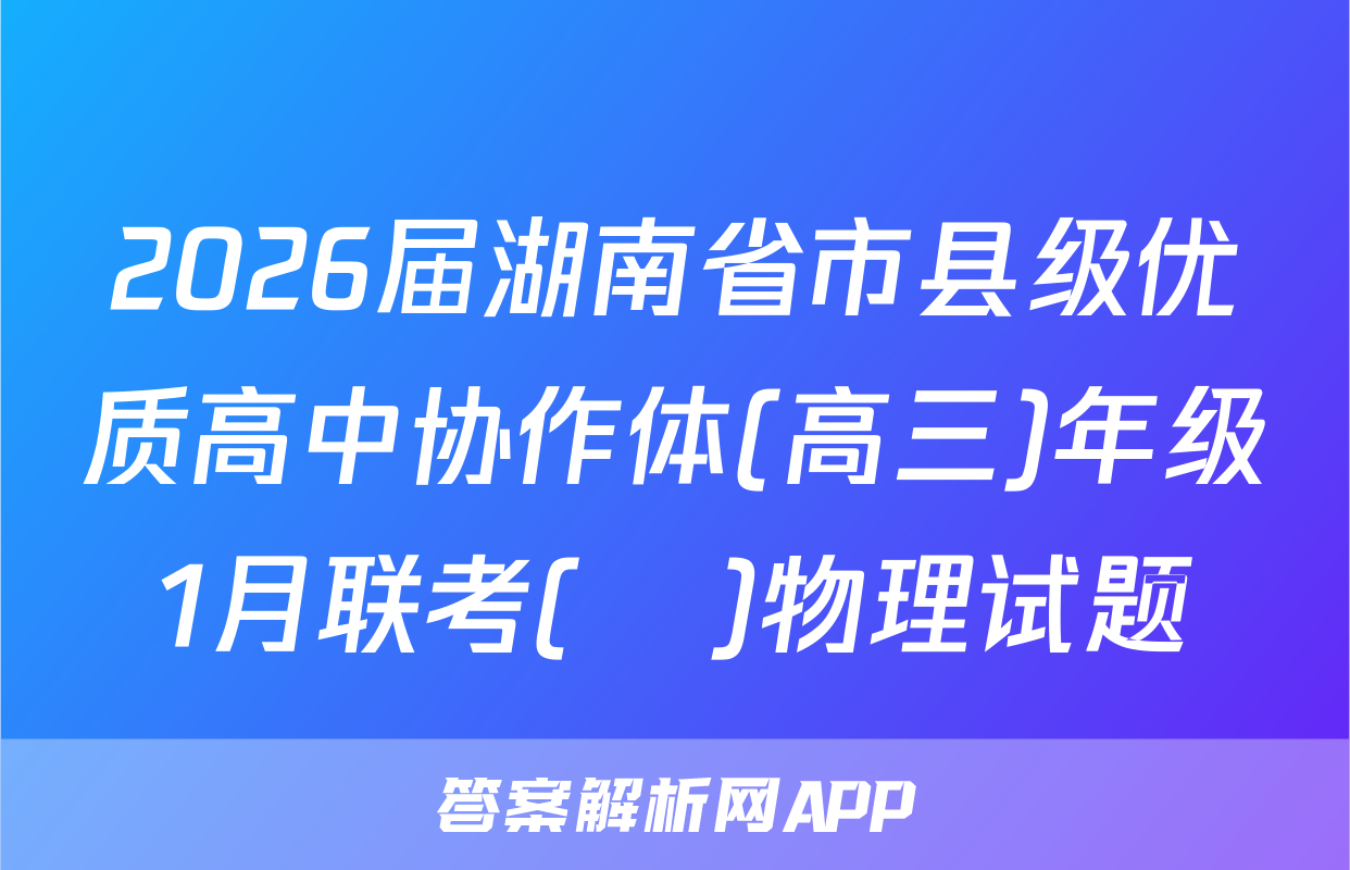 2026届湖南省市县级优质高中协作体(高三)年级1月联考(ο)物理试题