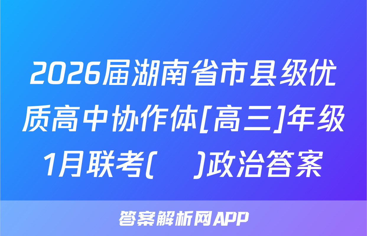 2026届湖南省市县级优质高中协作体[高三]年级1月联考(ο)政治答案