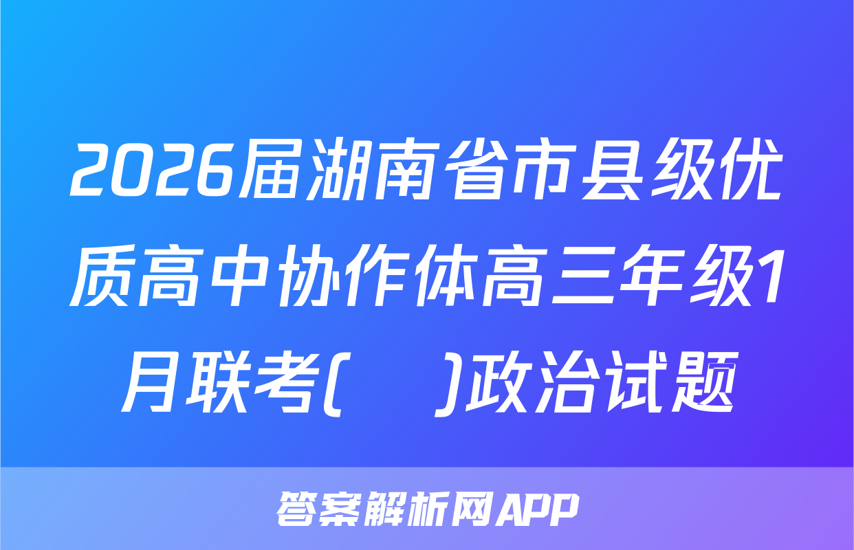2026届湖南省市县级优质高中协作体高三年级1月联考(ο)政治试题