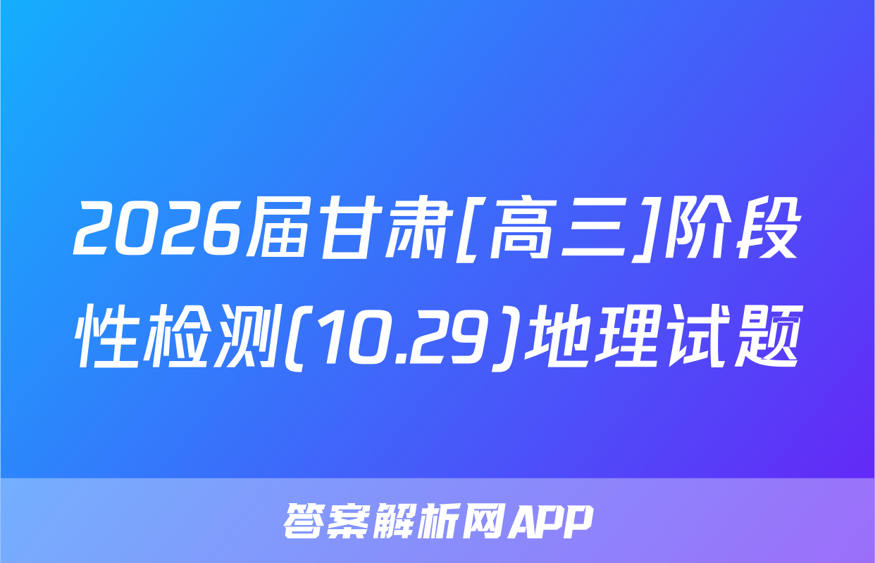 2026届甘肃[高三]阶段性检测(10.29)地理试题