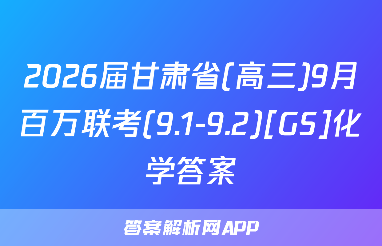2026届甘肃省(高三)9月百万联考(9.1-9.2)[GS]化学答案