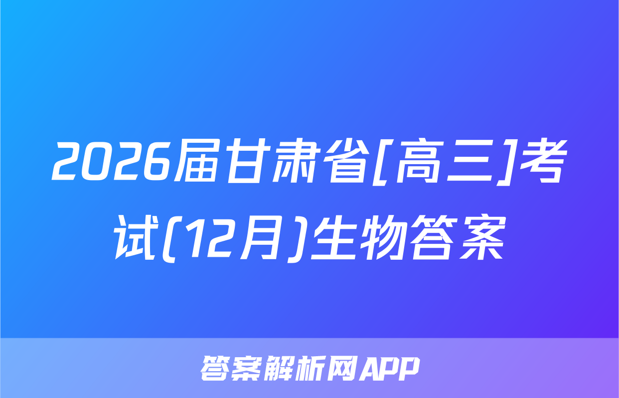 2026届甘肃省[高三]考试(12月)生物答案