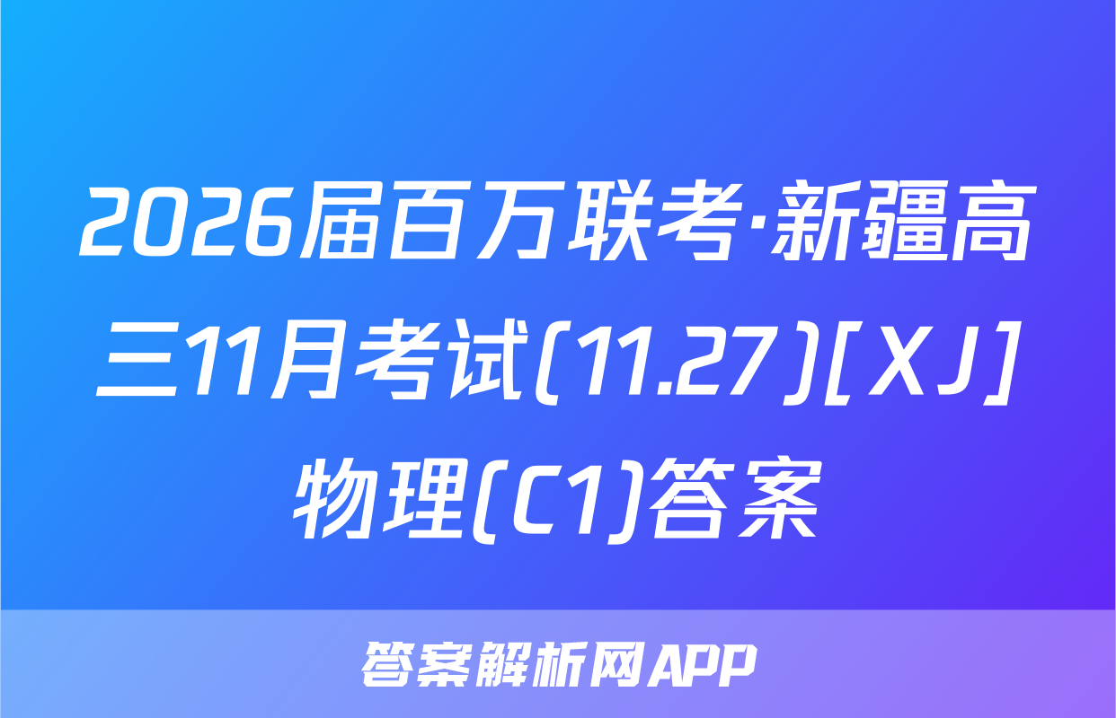 2026届百万联考·新疆高三11月考试(11.27)[XJ]物理(C1)答案