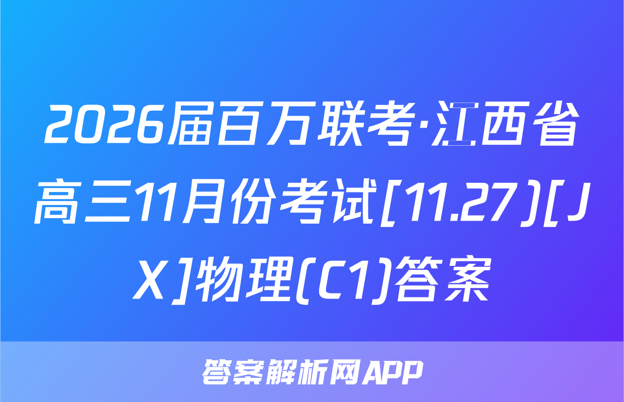 2026届百万联考·江西省高三11月份考试[11.27)[JX]物理(C1)答案