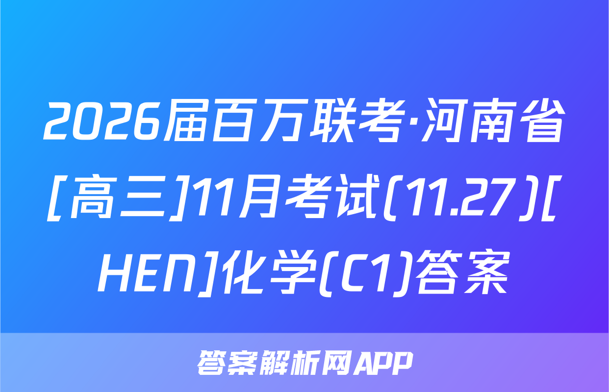 2026届百万联考·河南省[高三]11月考试(11.27)[HEN]化学(C1)答案