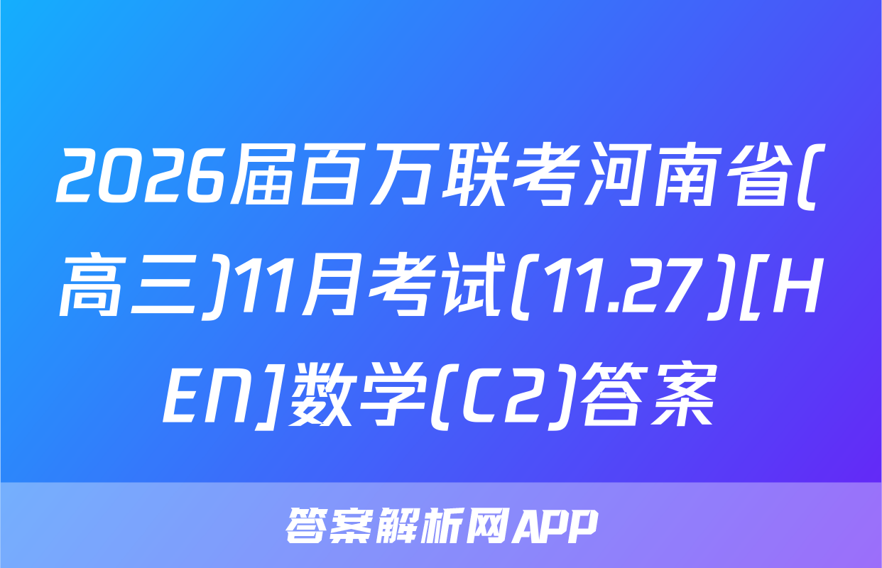 2026届百万联考河南省(高三)11月考试(11.27)[HEN]数学(C2)答案