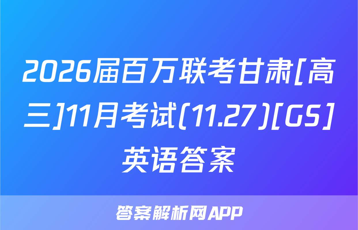 2026届百万联考甘肃[高三]11月考试(11.27)[GS]英语答案