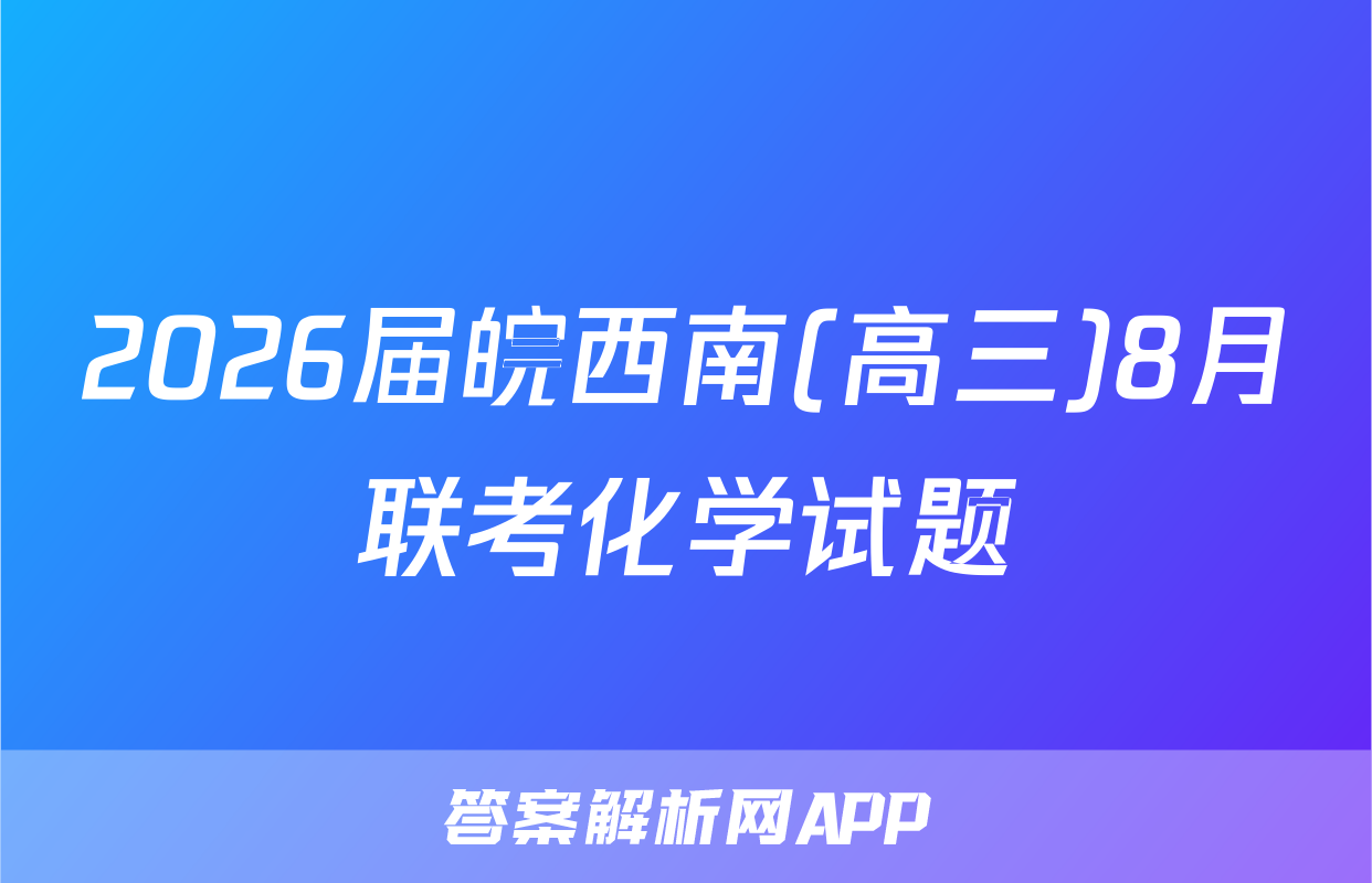 2026届皖西南(高三)8月联考化学试题
