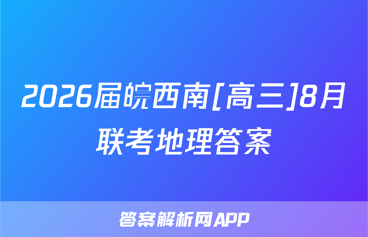2026届皖西南[高三]8月联考地理答案