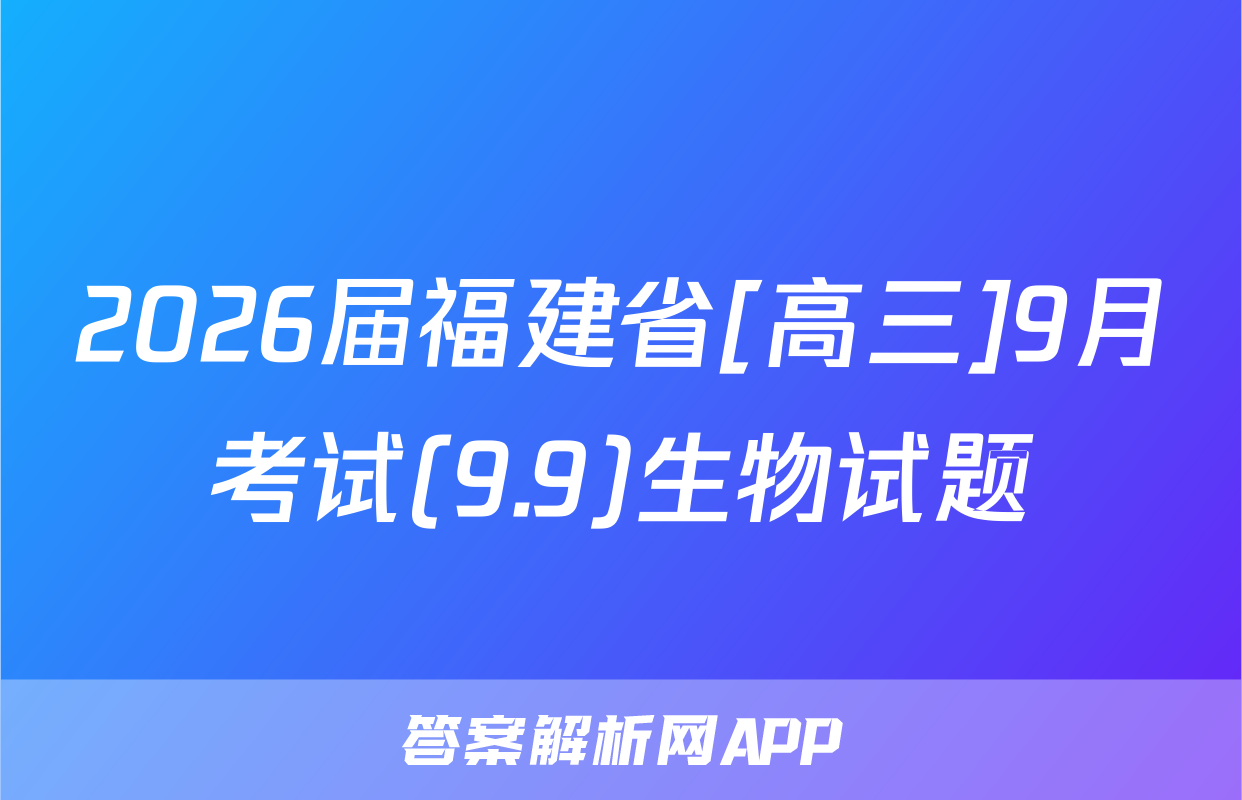 2026届福建省[高三]9月考试(9.9)生物试题
