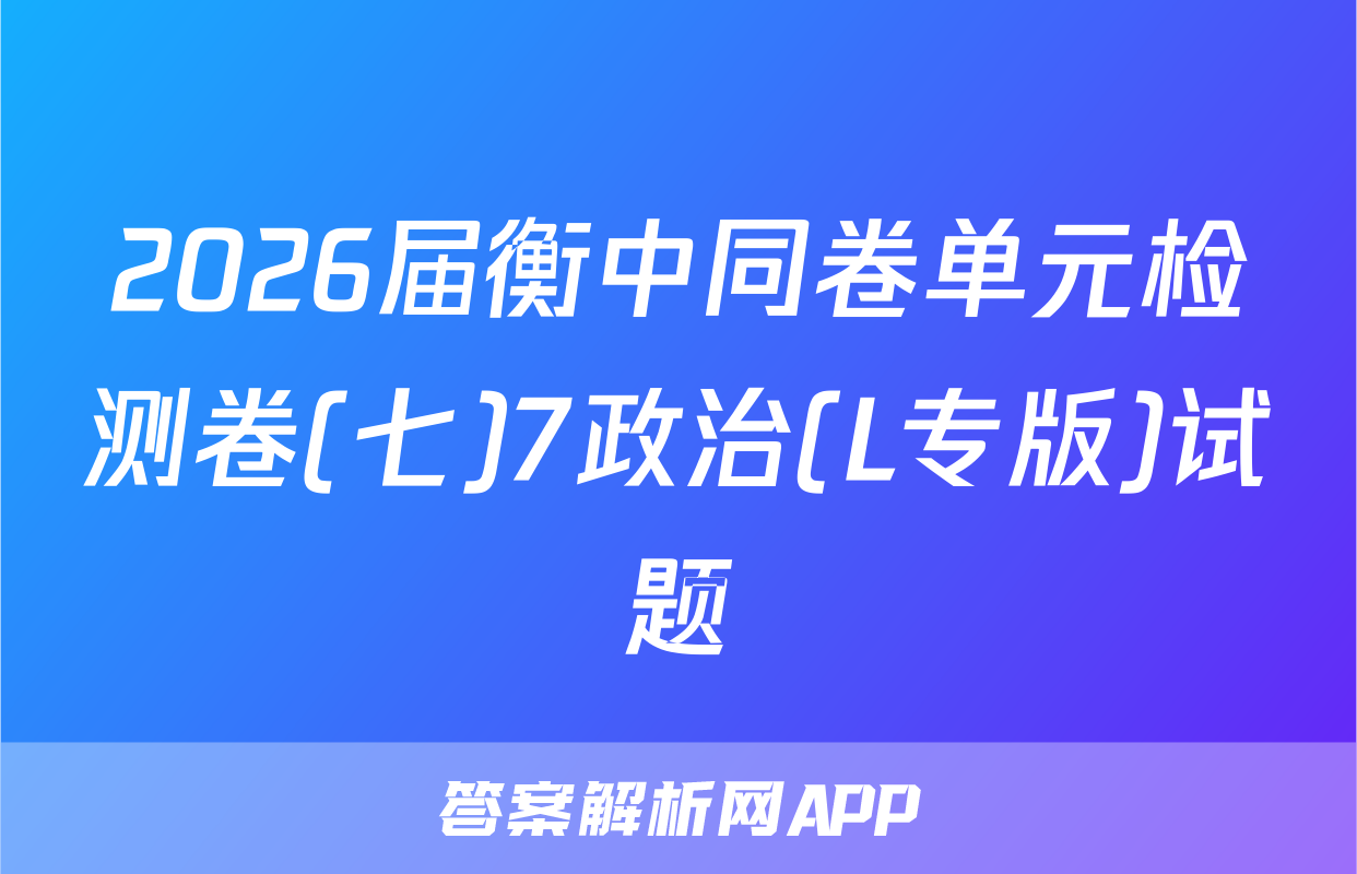 2026届衡中同卷单元检测卷(七)7政治(L专版)试题