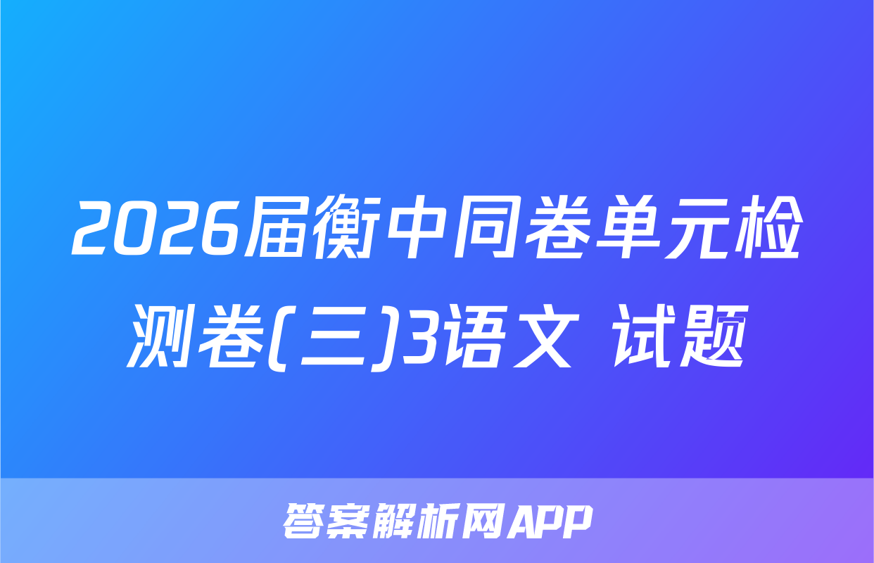2026届衡中同卷单元检测卷(三)3语文 试题