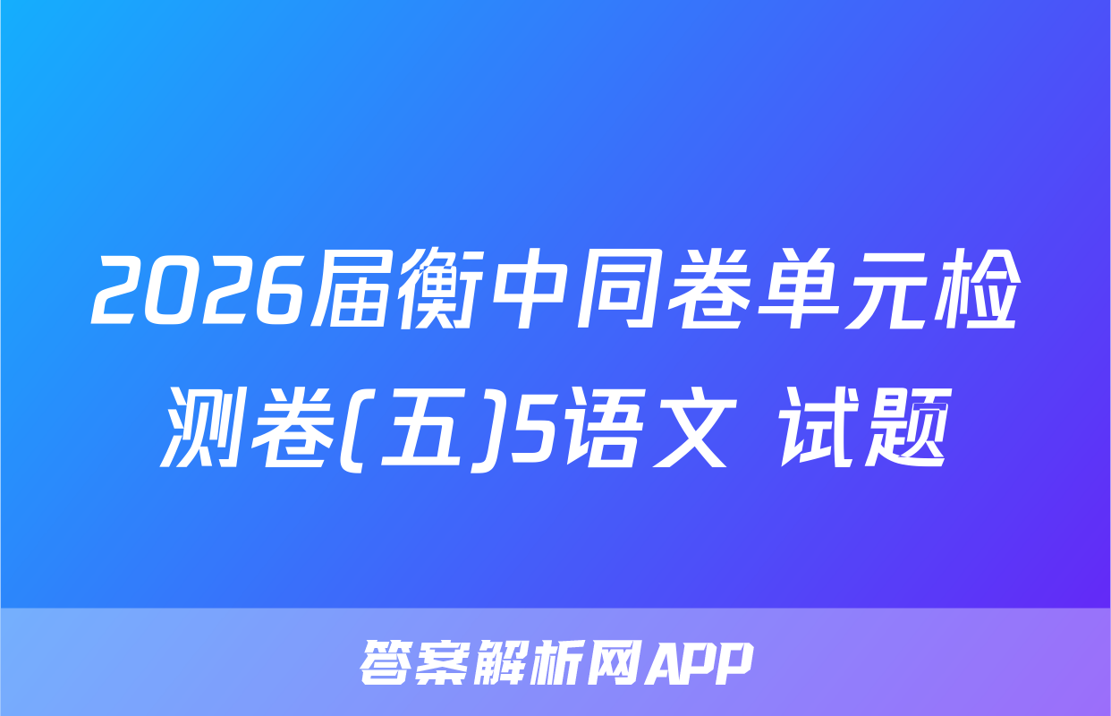 2026届衡中同卷单元检测卷(五)5语文 试题