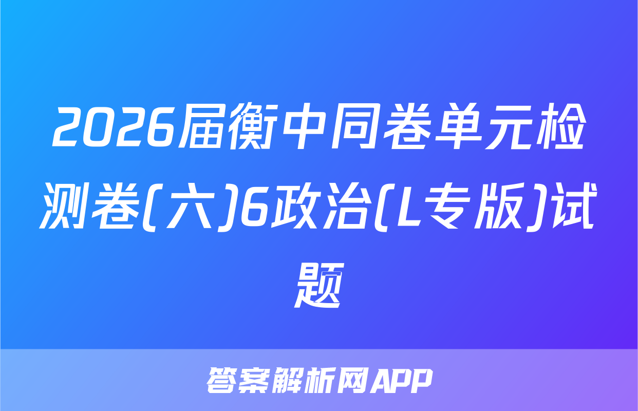 2026届衡中同卷单元检测卷(六)6政治(L专版)试题