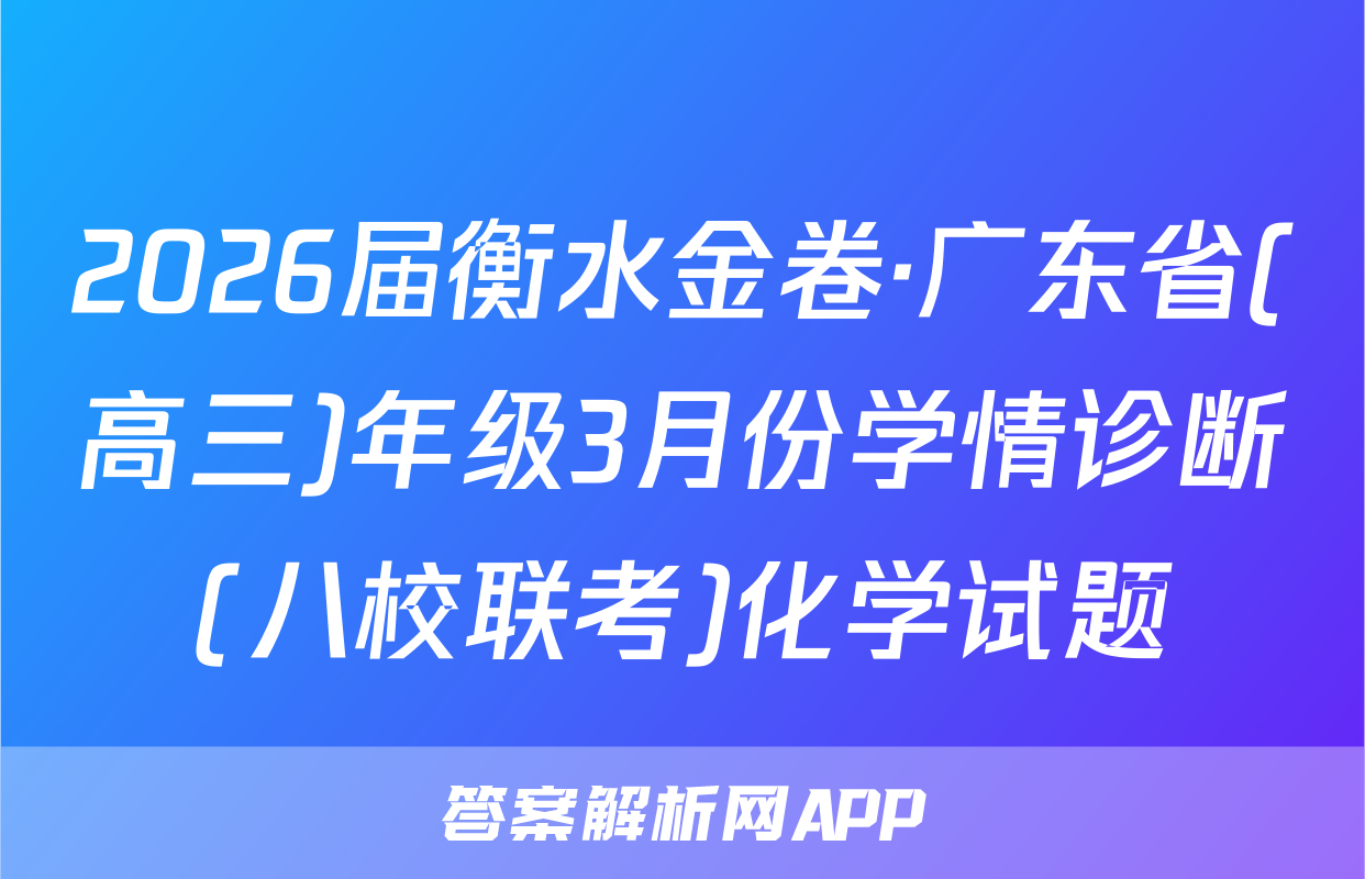 2026届衡水金卷·广东省(高三)年级3月份学情诊断(八校联考)化学试题