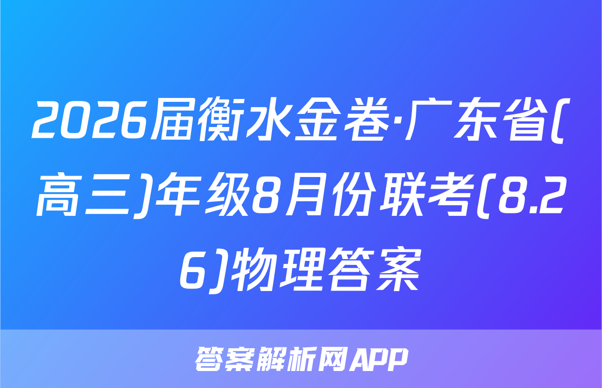 2026届衡水金卷·广东省(高三)年级8月份联考(8.26)物理答案
