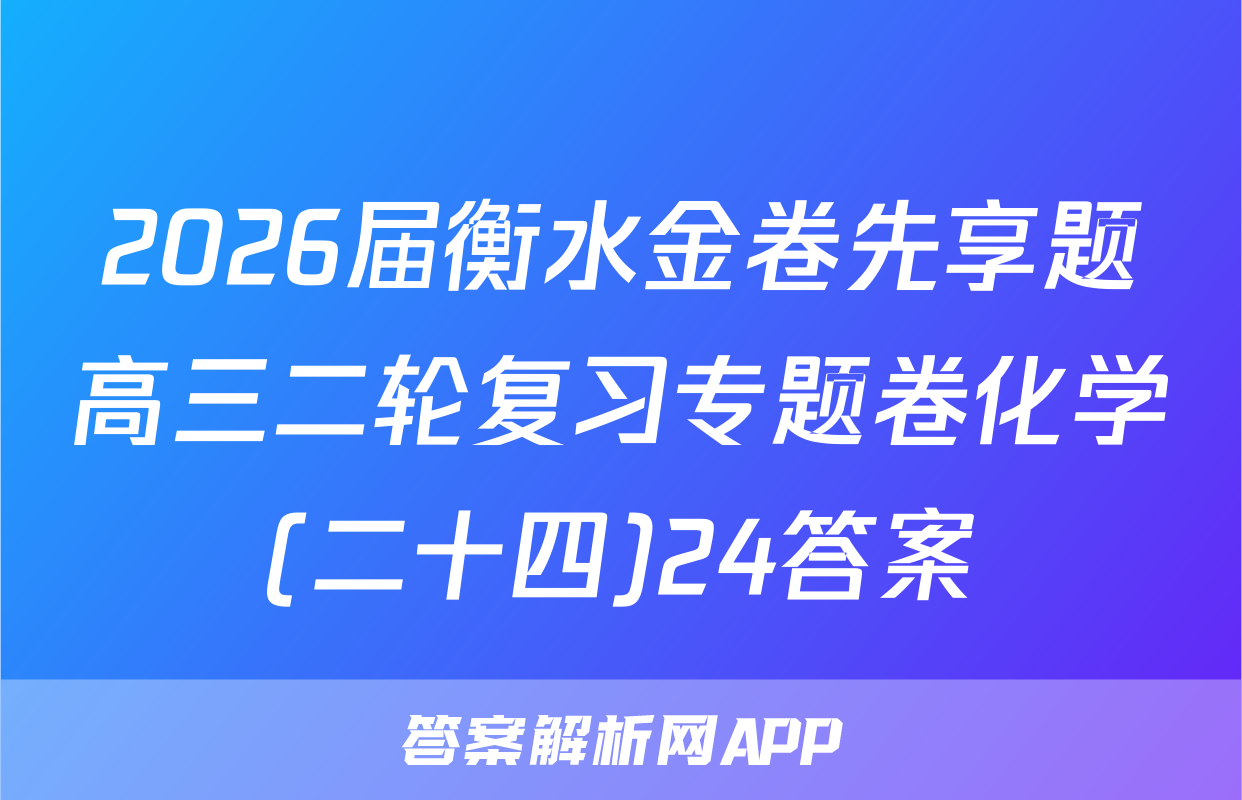 2026届衡水金卷先享题高三二轮复习专题卷化学(二十四)24答案