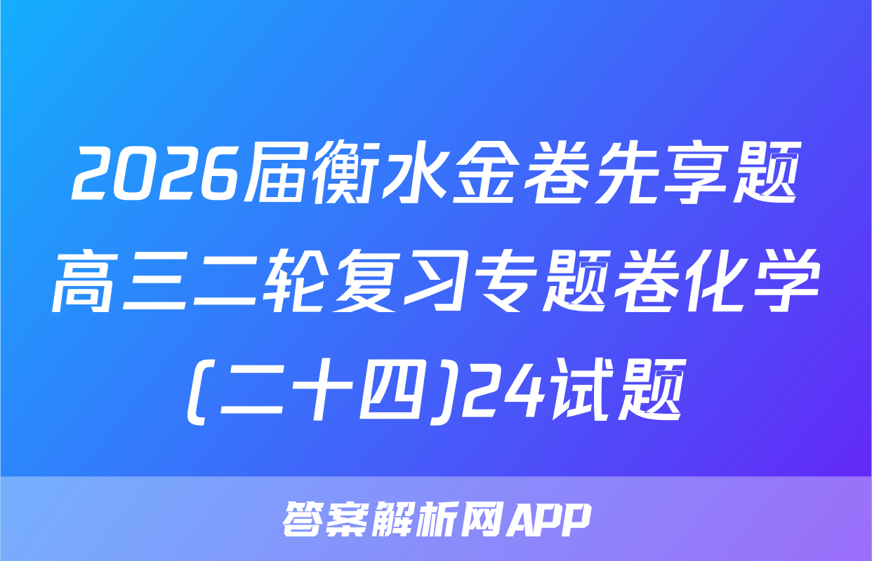 2026届衡水金卷先享题高三二轮复习专题卷化学(二十四)24试题