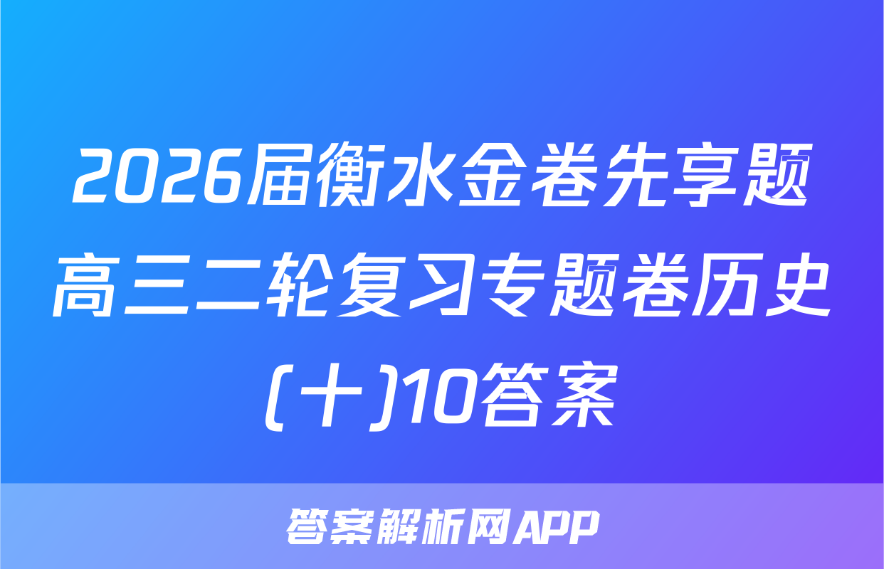 2026届衡水金卷先享题高三二轮复习专题卷历史(十)10答案